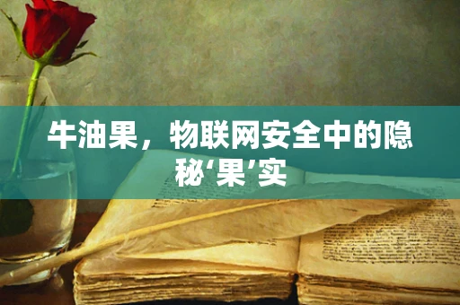 牛油果，物联网安全中的隐秘‘果’实