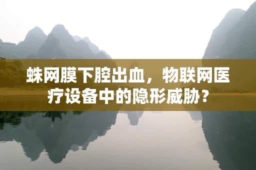蛛网膜下腔出血，物联网医疗设备中的隐形威胁？