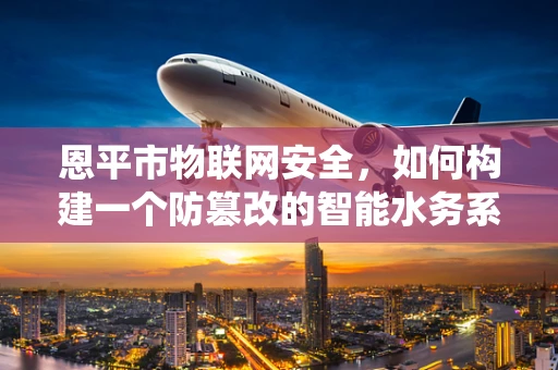 恩平市物联网安全，如何构建一个防篡改的智能水务系统？