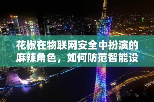 花椒在物联网安全中扮演的麻辣角色，如何防范智能设备中的味觉入侵？