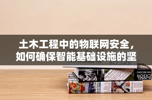 土木工程中的物联网安全，如何确保智能基础设施的坚固防线？