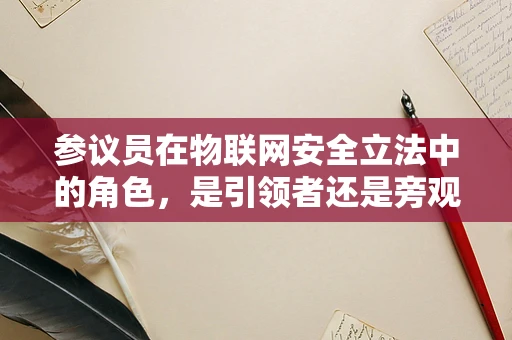 参议员在物联网安全立法中的角色，是引领者还是旁观者？