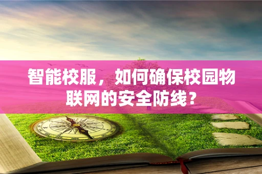 智能校服，如何确保校园物联网的安全防线？