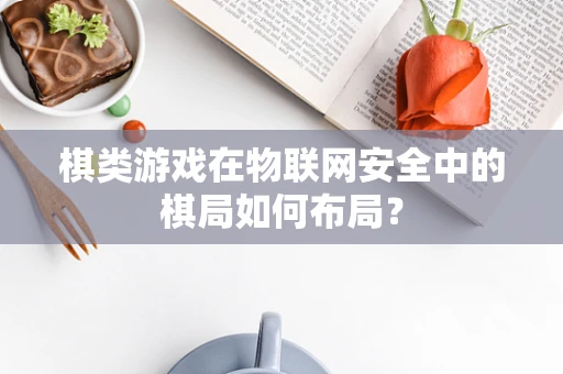 棋类游戏在物联网安全中的棋局如何布局？