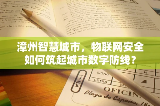 漳州智慧城市，物联网安全如何筑起城市数字防线？