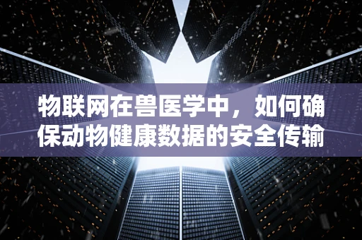 物联网在兽医学中，如何确保动物健康数据的安全传输？