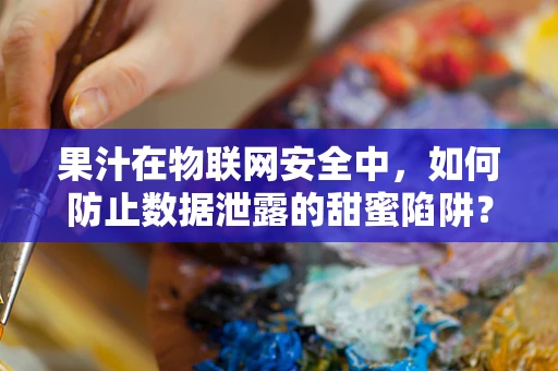 果汁在物联网安全中，如何防止数据泄露的甜蜜陷阱？