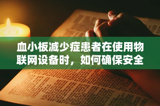 血小板减少症患者在使用物联网设备时，如何确保安全？