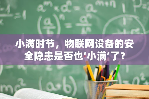 小满时节，物联网设备的安全隐患是否也‘小满’了？