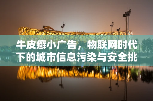 牛皮癣小广告，物联网时代下的城市信息污染与安全挑战？