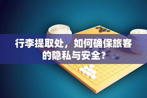 行李提取处，如何确保旅客的隐私与安全？