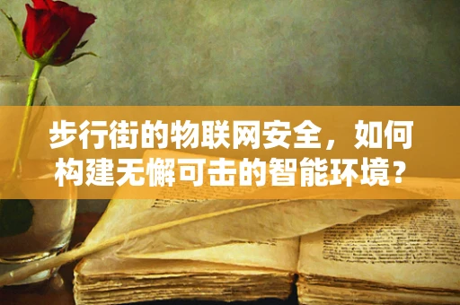 步行街的物联网安全，如何构建无懈可击的智能环境？