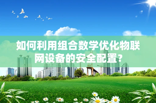 如何利用组合数学优化物联网设备的安全配置？