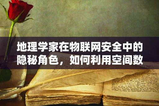 地理学家在物联网安全中的隐秘角色，如何利用空间数据分析筑起安全防线？