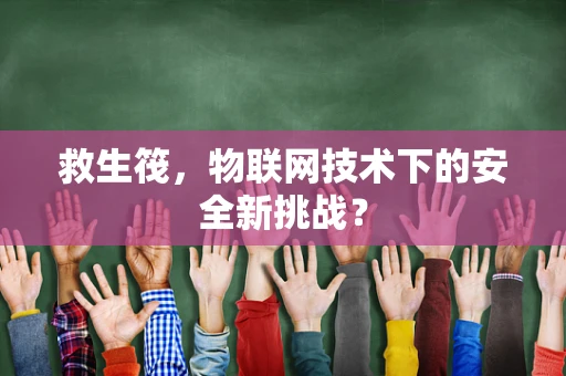救生筏，物联网技术下的安全新挑战？