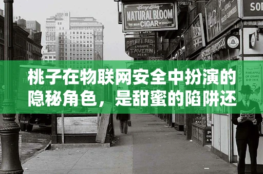 桃子在物联网安全中扮演的隐秘角色，是甜蜜的陷阱还是安全的守护者？