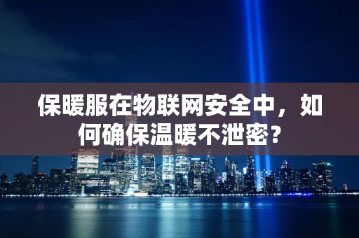 保暖服在物联网安全中，如何确保温暖不泄密？