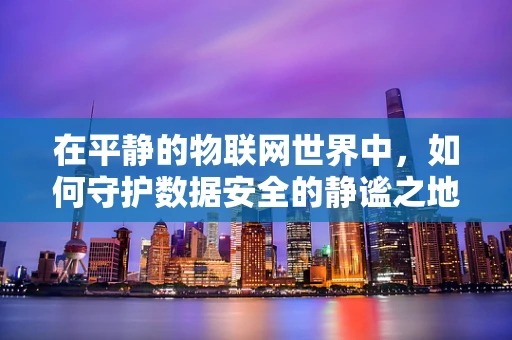 在平静的物联网世界中，如何守护数据安全的静谧之地？
