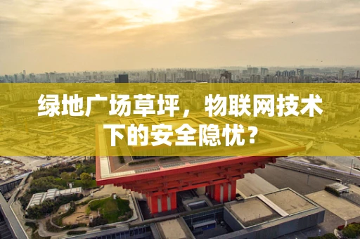绿地广场草坪，物联网技术下的安全隐忧？