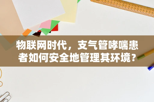 物联网时代，支气管哮喘患者如何安全地管理其环境？