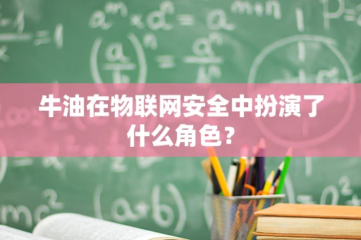 牛油在物联网安全中扮演了什么角色？