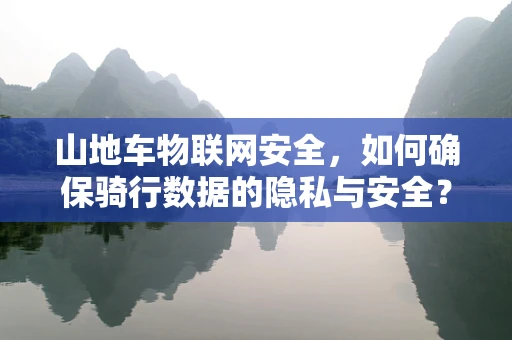 山地车物联网安全，如何确保骑行数据的隐私与安全？