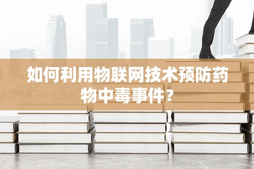 如何利用物联网技术预防药物中毒事件？