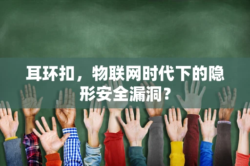 耳环扣，物联网时代下的隐形安全漏洞？