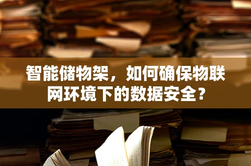 智能储物架，如何确保物联网环境下的数据安全？