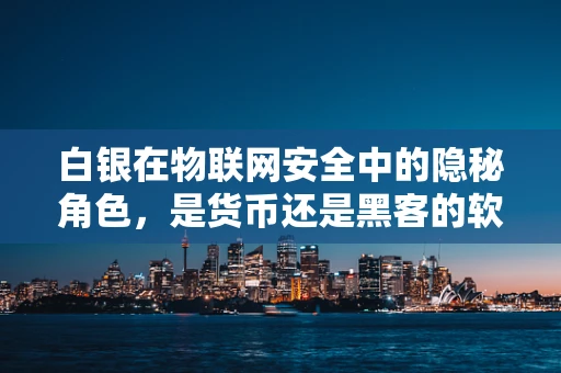 白银在物联网安全中的隐秘角色，是货币还是黑客的软肋？