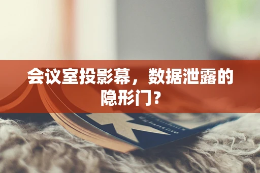 会议室投影幕，数据泄露的隐形门？
