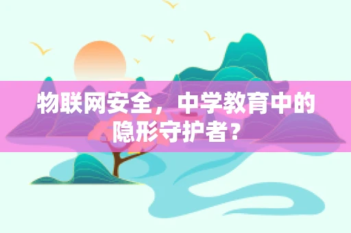 物联网安全，中学教育中的隐形守护者？