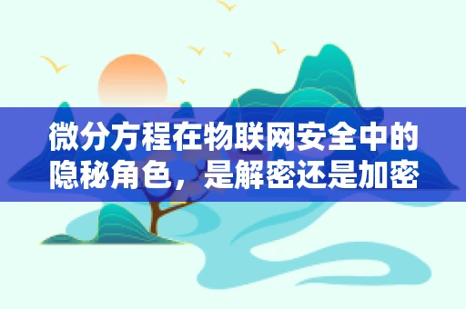 微分方程在物联网安全中的隐秘角色，是解密还是加密？
