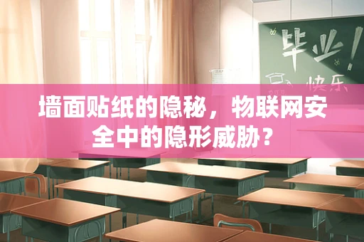 墙面贴纸的隐秘，物联网安全中的隐形威胁？