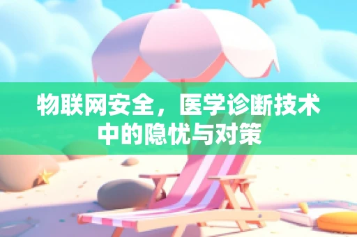 物联网安全，医学诊断技术中的隐忧与对策