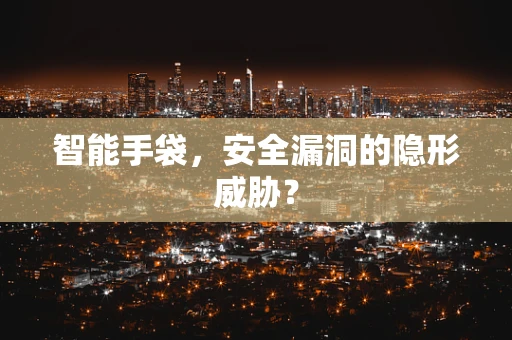 智能手袋，安全漏洞的隐形威胁？