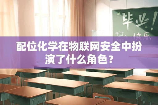 配位化学在物联网安全中扮演了什么角色？
