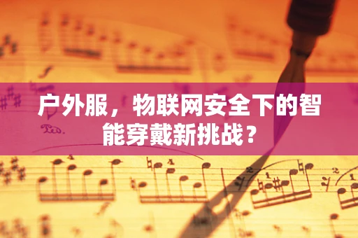 户外服，物联网安全下的智能穿戴新挑战？