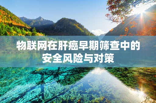 物联网在肝癌早期筛查中的安全风险与对策