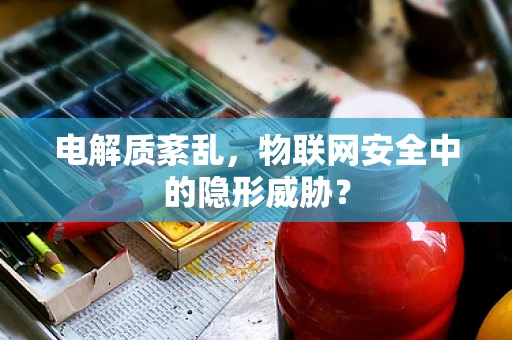 电解质紊乱，物联网安全中的隐形威胁？