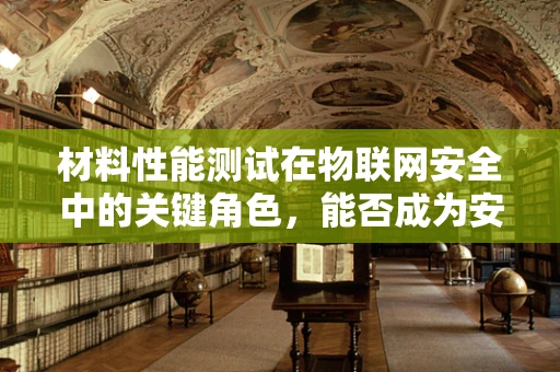 材料性能测试在物联网安全中的关键角色，能否成为安全防护的隐形盾牌？