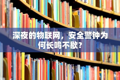 深夜的物联网，安全警钟为何长鸣不歇？