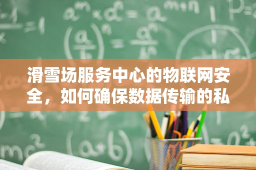 滑雪场服务中心的物联网安全，如何确保数据传输的私密与安全？