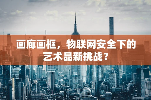 画廊画框，物联网安全下的艺术品新挑战？