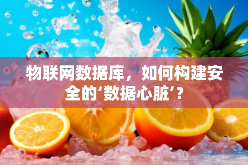 物联网数据库，如何构建安全的‘数据心脏’？