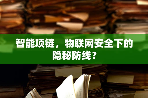 智能项链，物联网安全下的隐秘防线？