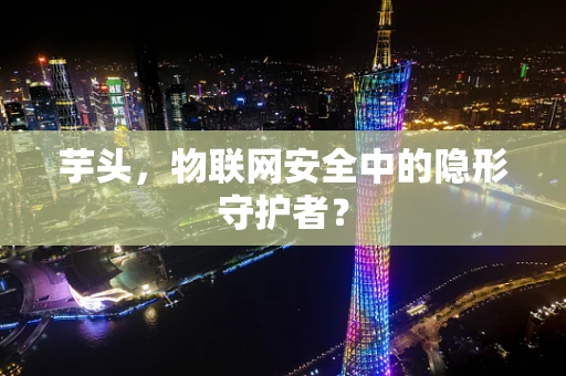芋头，物联网安全中的隐形守护者？