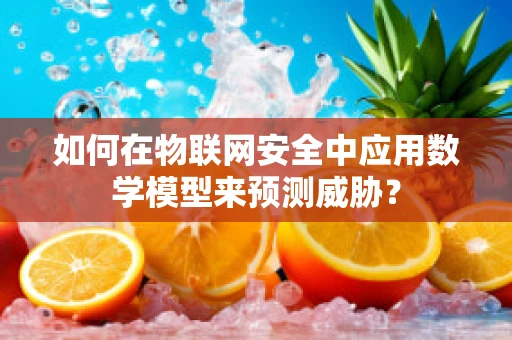 如何在物联网安全中应用数学模型来预测威胁？