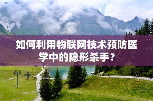 如何利用物联网技术预防医学中的隐形杀手？