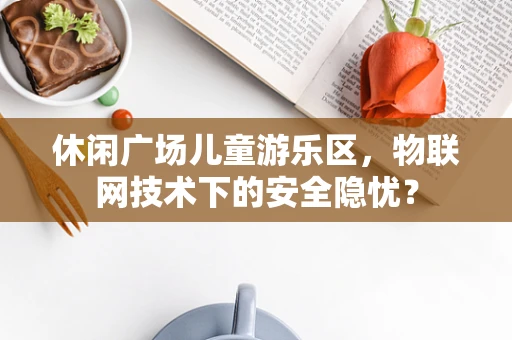 休闲广场儿童游乐区，物联网技术下的安全隐忧？